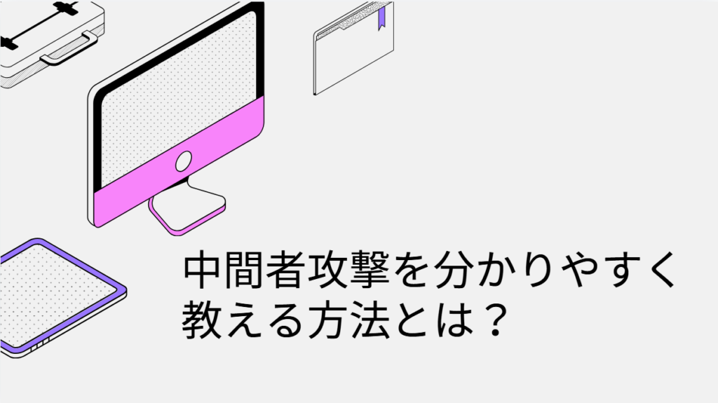  中間者攻撃を分かりやすく教える方法とは？