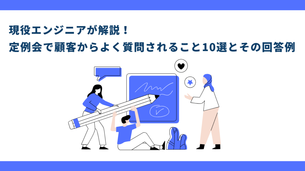 現役エンジニアが解説！
定例会で顧客からよく質問されること10選とその回答例