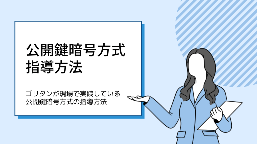 公開鍵暗号方式指導方法。ゴリタンが現場で実践している指導方法を紹介します。