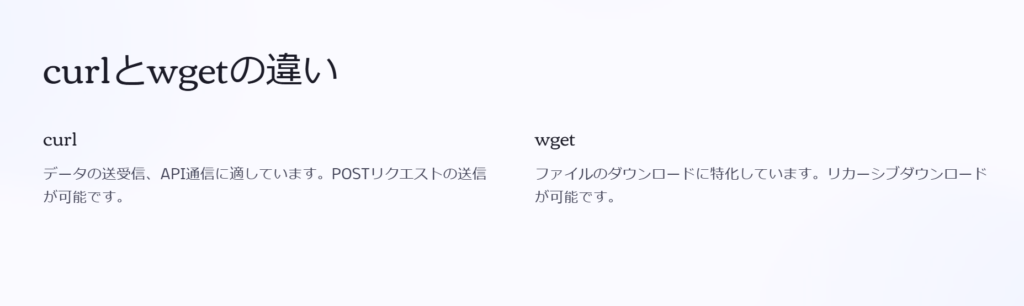 curlとwgetの違い

curl

データの送受信、API通信に適しています。POSTリクエストの送信が可能です。

wget

ファイルのダウンロードに特化しています。リカーシブダウンロードが可能です。