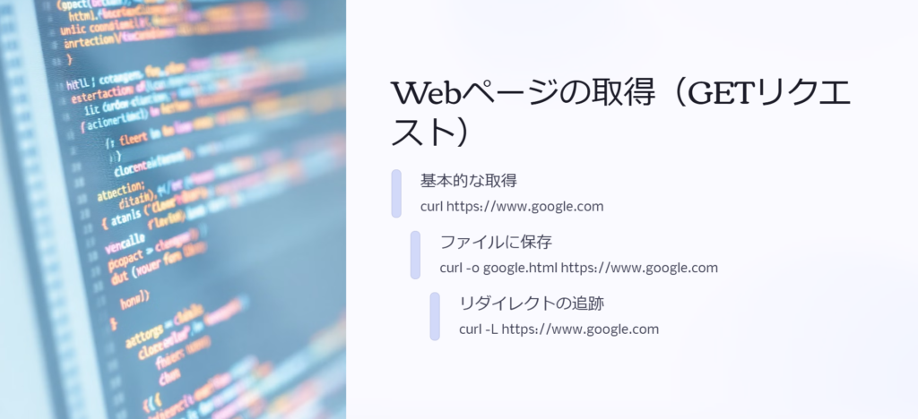 Webページの取得（GETリクエスト）

基本的な取得

curl https://www.google.com

ファイルに保存

curl -o google.html https://www.google.com

リダイレクトの追跡

curl -L https://www.google.com